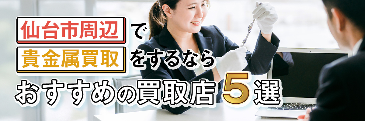 仙台市周辺で貴金属買取をするならおすすめの買取店５選